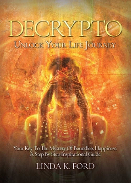 Decrypto: Unlock Your Life Journey: Your Key To The Mystery Of Boundless Happiness: A Step By Step Inspirational Guide by Linda K. Ford