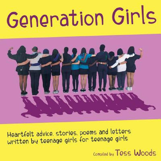 Generation Girls: Heartfelt advice, stories, poems and letters written by teenage girls for teenage girls. by Tess Woods