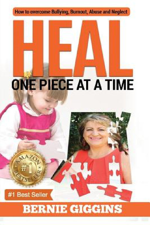 Heal: How to Overcome Bullying, Burnout, Abuse and Neglect. One Piece At A Time by Bernie Giggins