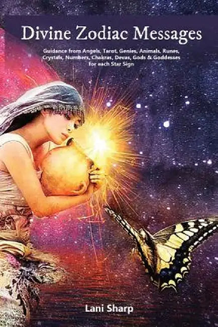 Divine Zodiac Messages: Guidance from Angels, Tarot, Genies, Animals, Runes, Crystals, Numbers, Chakras, Devas, Gods and Goddesses for Each St by Lani Sharp