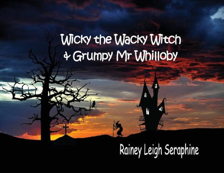 Wicky the Wacky Witch and Grumpy Mr Whilloby by Rainey Leigh Seraphine