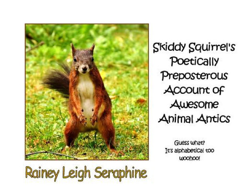 Skiddy Squirrel's Poetically Preposterous Account of Awesome Animal Antics by Rainey Leigh Seraphine