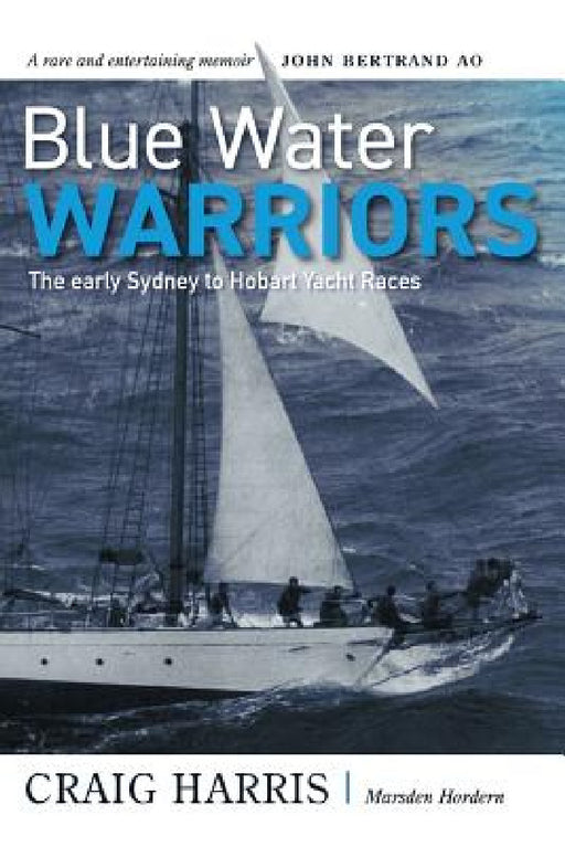 Blue Water Warriors: The Early Sydney to Hobart Yacht Races by Craig Harris, Marsden Hordern, John Bertrand
