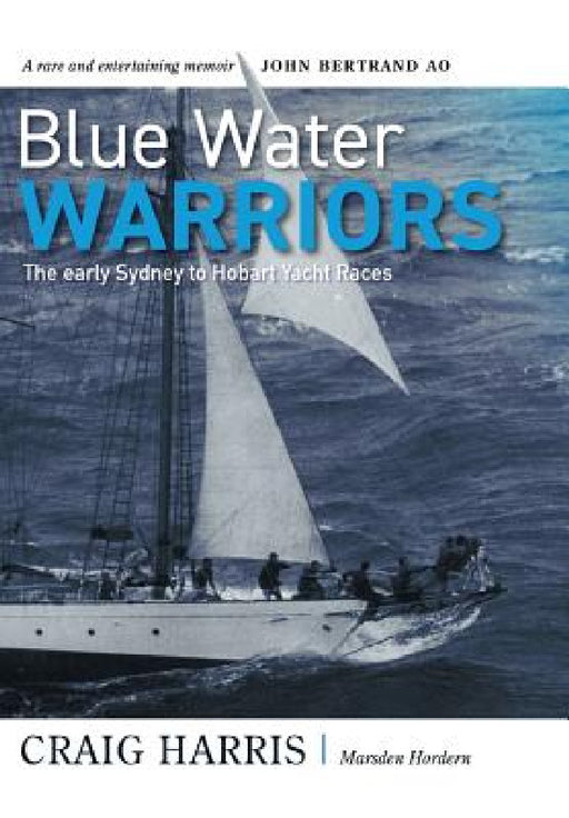 Blue Water Warriors: The Early Sydney to Hobart Yacht Races by Craig Harris, Marsden Hordern, John Bertrand