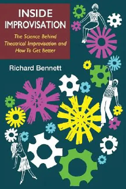 Inside Improvisation: The Science Behind Theatrical Improvisation and How To Get Better by Richard Bennett