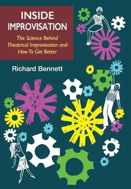 Inside Improvisation: The Science Behind Theatrical Improvisation and How To Get Better by Richard Bennett
