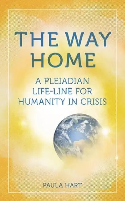The Way Home: A Pleiadian Life-line for Humanity in Crisis by Paula Hart