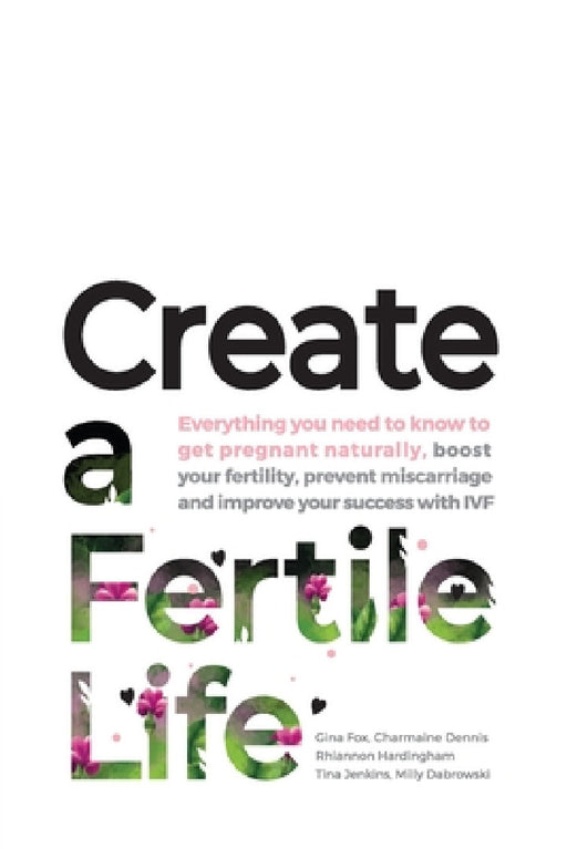Create a Fertile Life: Everything you need to know to get pregnant naturally, boost your fertility, prevent miscarriage and improve your succ by Gina Fox, Charmaine Dennis, Rhiannon Hardingham