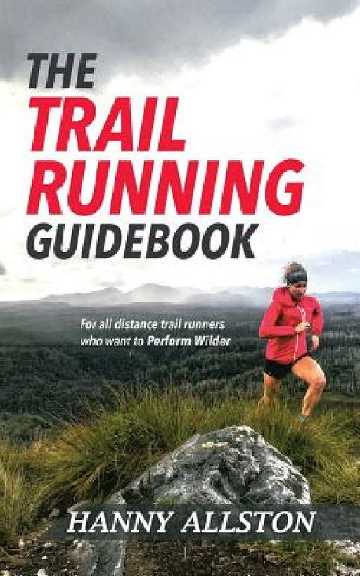 The Trail Running Guidebook: For all trail runners who want to Perform Wilder by Hanny Allston