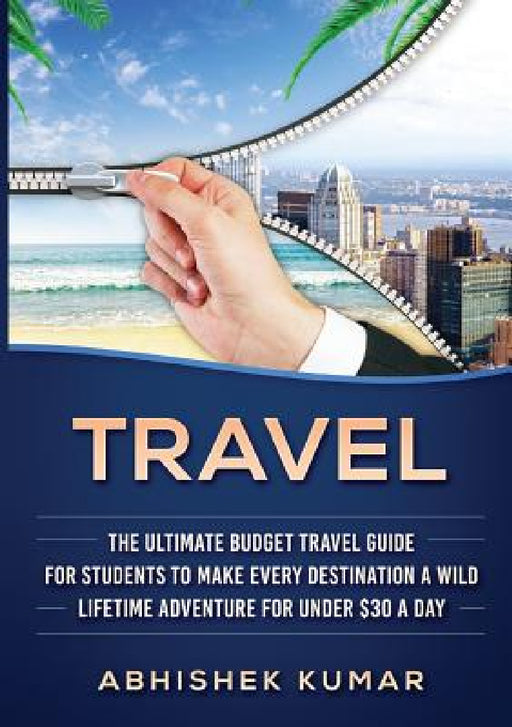 Travel: The Ultimate Budget Travel Guide for Students to make Every Destination a Wild Lifetime Adventure for under $30 a day by Abhishek Kumar
