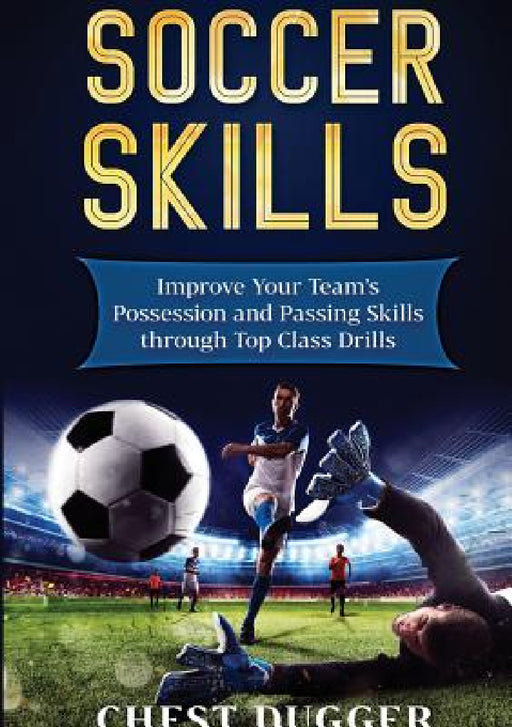 Soccer Skills: Improve Your Team's Possession and Passing Skills through Top Class Drills by Chest Dugger