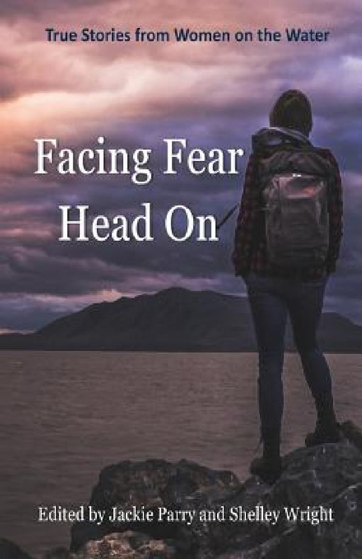 Facing Fear Head On: True Stories From Women on the Water by Parry Jackie, Wright Shelley, Blair Lisa