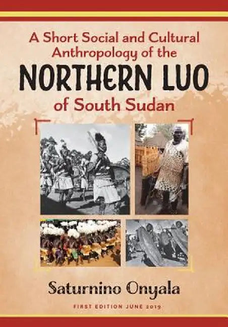 A Short Social and Cultural Anthropology of the Northern Luo of South Sudan by Saturnino Onyala