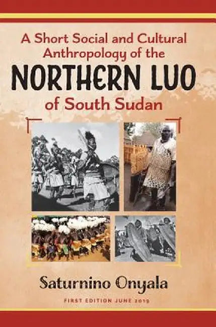 A Short Social and Cultural Anthropology of the Northern Luo of South Sudan by Saturnino Onyala