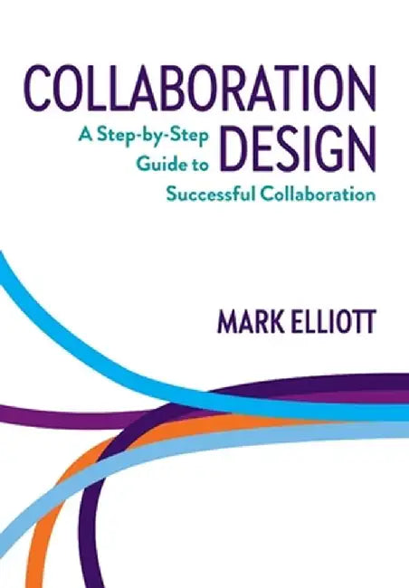 Collaboration Design: A Step-by-Step Guide to Successful Collaboration by Mark Elliott