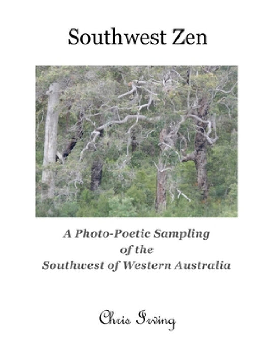 Southwest Zen: A Photo-Poetic Sampling of the Southwest of Western Australia by Chris John Irving