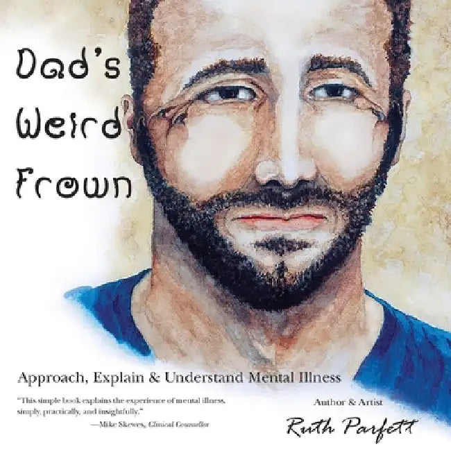 Dad's Weird Frown: Approach, Explain & Understand Mental Illness by Ruth Parfett