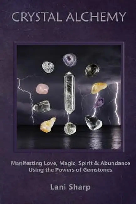 Crystal Alchemy: Manifesting Love, Magic, Spirit and Abundance Using the Powers of Gemstones by Lani Sharp