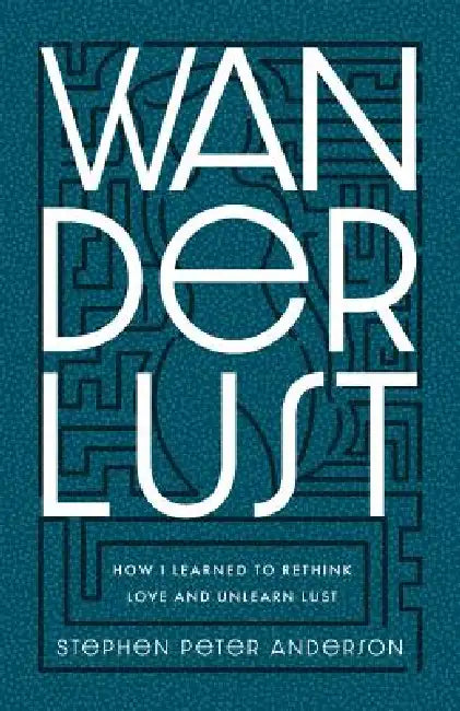 Wanderlust: How I Learned to Rethink Love and Unlearn Lust. by Stephen Peter Anderson