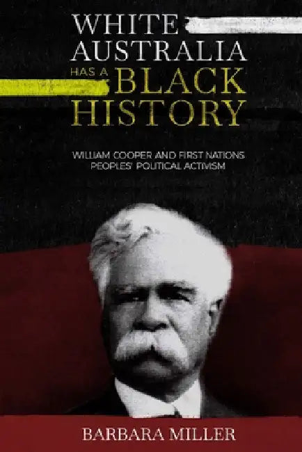 White Australia Has A Black History: William Cooper And First Nations Peoples' Political Activism by Barbara Miller