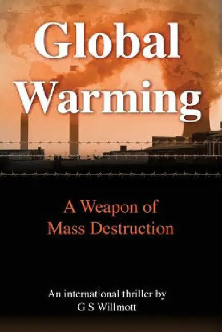 Global Warming: A Weapon of Mass Destruction by G. S. Willmott
