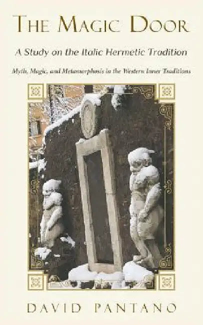 The Magic Door - A Study on the Italic Hermetic Tradition: Myth, Magic, and Metamorphosis in the Western Inner Traditions by David Pantano