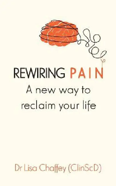 Rewiring pain: A new way to reclaim your life by Lisa J. Chaffey