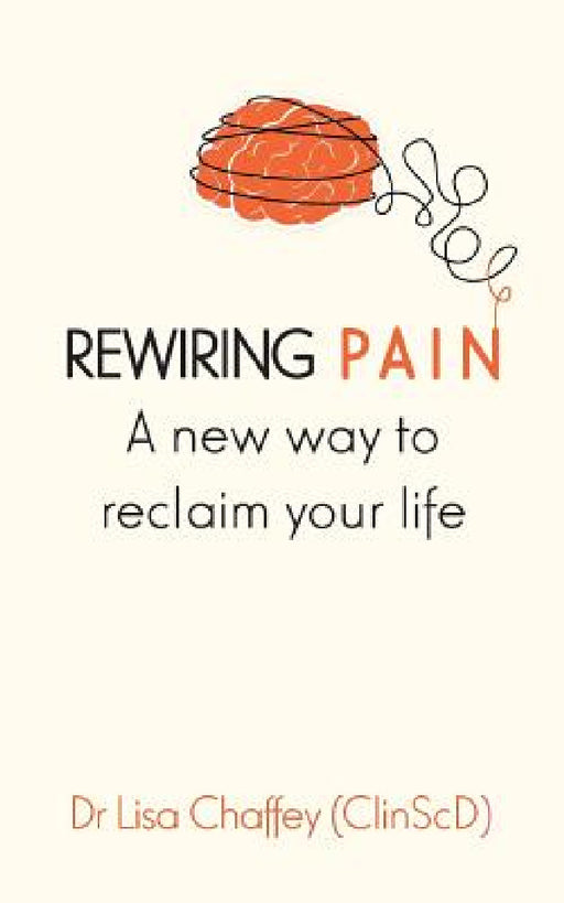 Rewiring pain: A new way to reclaim your life by Lisa J. Chaffey