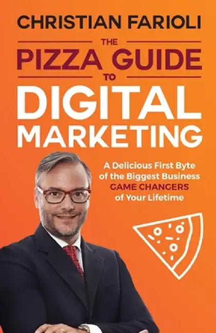 The Pizza Guide to Digital Marketing: A Delicious First Byte of the Biggest Business Game Changers of Your Lifetime by Christian Farioli