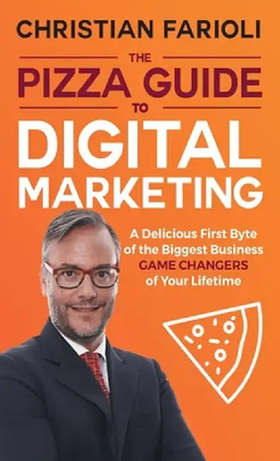The Pizza Guide to Digital Marketing: A Delicious First Byte of the Biggest Business Game Changers of Your Lifetime by Christian Farioli