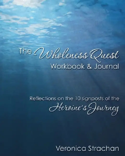 The Wholeness Quest Workbook & Journal: Reflections on the 10 signposts of the Heroine's Journey by Veronica Eileen Strachan, Cassi Strachan