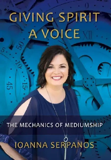 Giving Spirit A Voice: The Mechanics of Mediumship by Ioanna Serpanos
