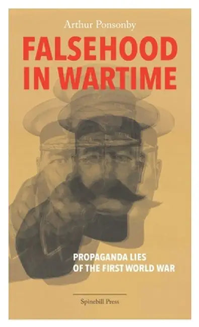 Falsehood in Wartime: Propaganda Lies of the First World War by Arthur Ponsonby