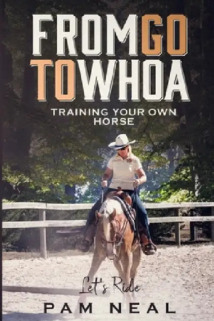 From Go To Whoa: Training your own horse! by Pam Neal