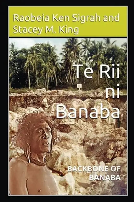 Te Rii ni Banaba: Backbone of Banaba by Ken Sigrah Raobeia