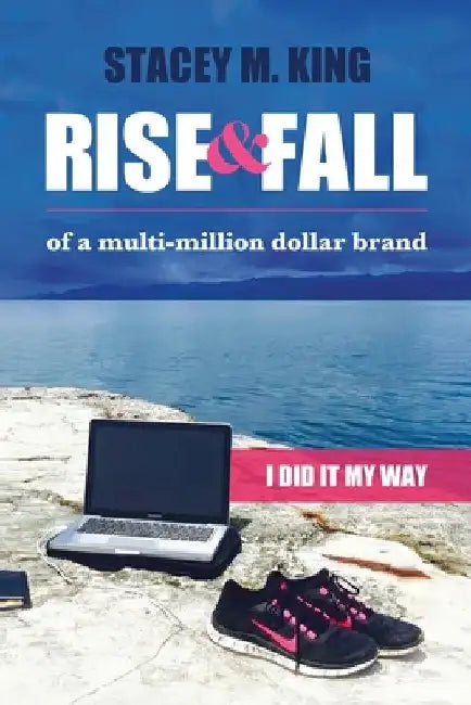 Rise and Fall of a Multi-million Dollar Brand: I did it my way by Stacey M. King