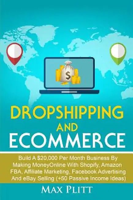 Dropshipping And Ecommerce: Build A $20,000 per Month Business by Making Money Online with Shopify, Amazon FBA, Affiliate Marketing, Facebook Adve by Max Plitt