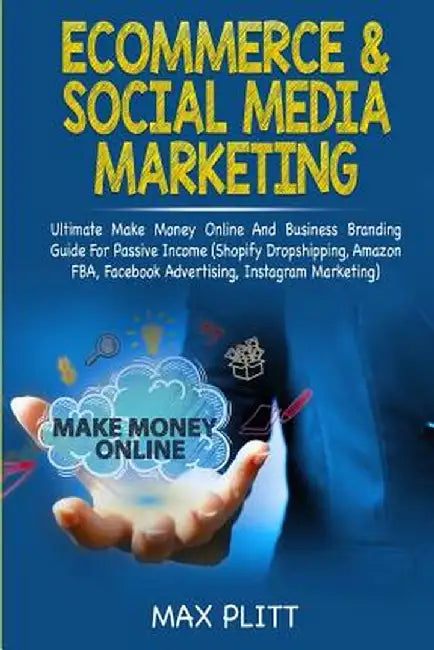 Ecommerce & Social Media Marketing: 2 In 1 Bundle: Ultimate Make Money Online And Business Branding Guide For Passive Income (Shopify Dropshipping, Am by Max Plitt