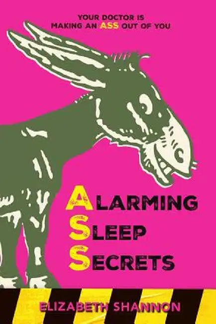 Alarming Sleep Secrets: Your Doctor is Making an ASS Out of You by Elizabeth M. Shannon