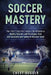 Soccer Mastery: The little things that make a big difference: Habits, Secrets and Strategies that will escalate your game to the next level by Chest Dugger