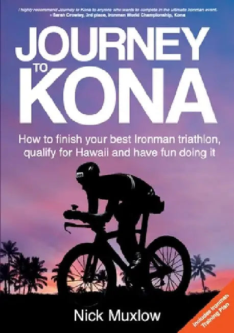 Journey to Kona: How to Finish Your Best Ironman Triathlon, Qualify for Hawaii and Have Fun Doing It by Nick Muxlow