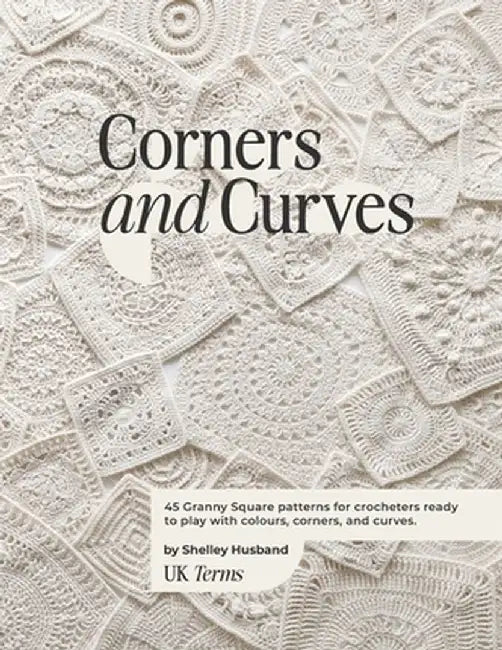 Corners and Curves UK Terms Edition: 45 Granny Square patterns for crocheters ready to play with colours, corners, and curves. by Shelley Husband