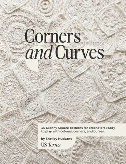 Corners and Curves US Terms Edition: 45 Granny Square patterns for crocheters ready to play with colours, corners, and curves. by Shelley Husband