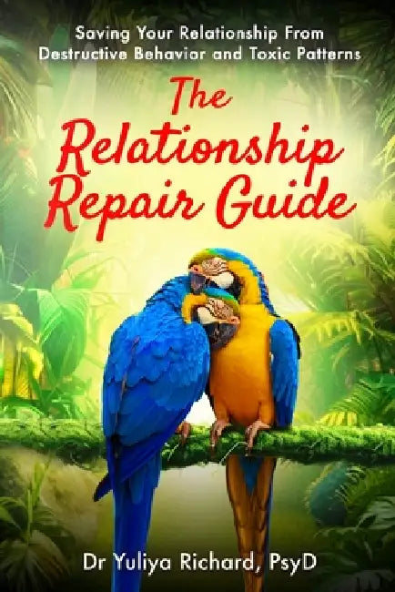 The Relationship Repair Guide: Saving Your Relationship From Destructive Behavior and Toxic Patterns by Richard