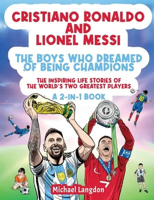 Cristiano Ronaldo And Lionel Messi - The Boys Who Dreamed of Being Champions: The inspiring Life Stories of the world's two GREATEST players. A 2-in-1 by Michael Langdon