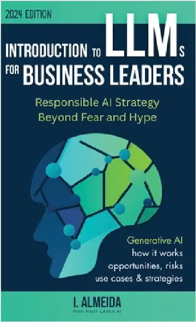 Introduction to Large Language Models for Business Leaders: Responsible AI Strategy Beyond Fear and Hype by Almeida, I.