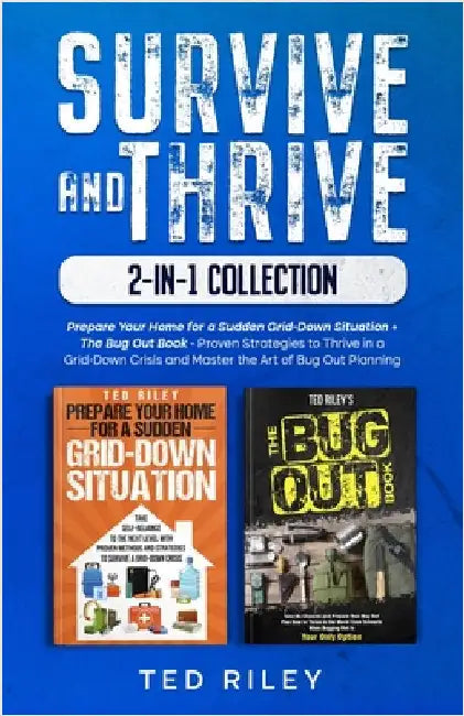 Survive and Thrive 2-In-1 Collection: Prepare Your Home for a Sudden Grid-Down Situation + The Bug Out Book - Proven Strategies to Thrive in a Grid-Do by Riley, Ted