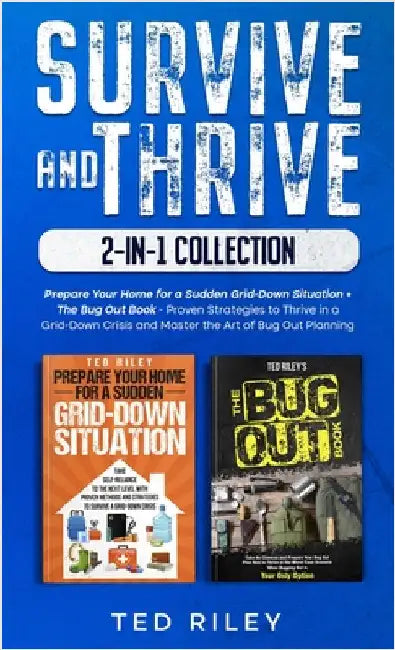 Survive and Thrive 2-In-1 Collection: Prepare Your Home for a Sudden Grid-Down Situation + The Bug Out Book - Proven Strategies to Thrive in a Grid-Do by Riley, Ted