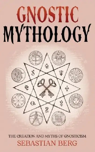 Gnostic Mythology: The Creation and Myths of Gnosticism by Sebastian Berg