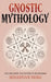 Gnostic Mythology: The Creation and Myths of Gnosticism by Sebastian Berg